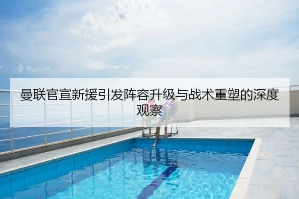 曼联官宣新援引发阵容升级与战术重塑的深度观察