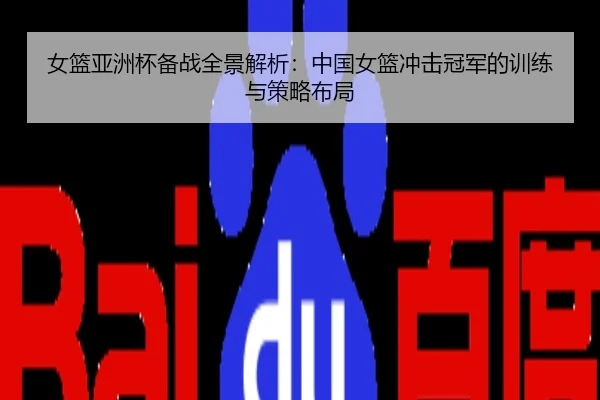 女篮亚洲杯备战全景解析：中国女篮冲击冠军的训练与策略布局