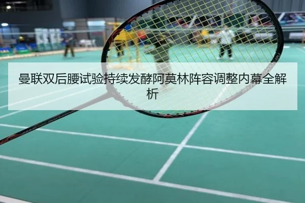 曼联双后腰试验持续发酵阿莫林阵容调整内幕全解析